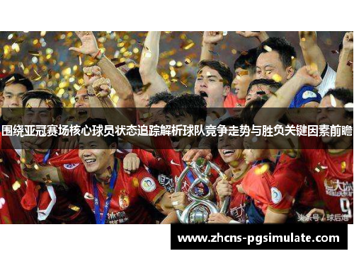 围绕亚冠赛场核心球员状态追踪解析球队竞争走势与胜负关键因素前瞻 围绕亚冠赛场核心球员状态追踪解析球队竞争走势与胜负关键因素前瞻