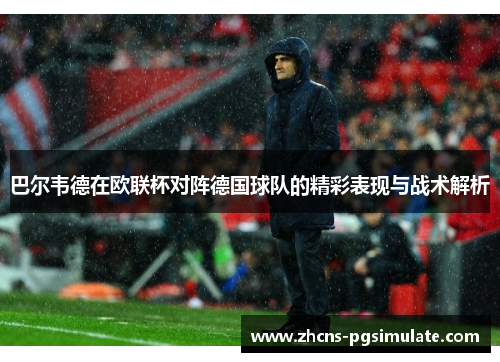 巴尔韦德在欧联杯对阵德国球队的精彩表现与战术解析 巴尔韦德在欧联杯对阵德国球队的精彩表现与战术解析