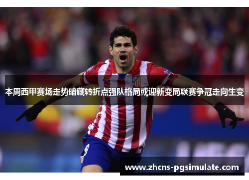 本周西甲赛场走势暗藏转折点强队格局或迎新变局联赛争冠走向生变