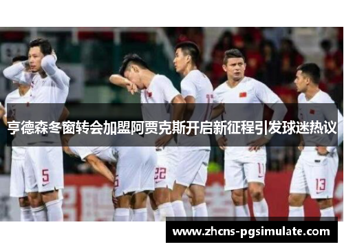 亨德森冬窗转会加盟阿贾克斯开启新征程引发球迷热议