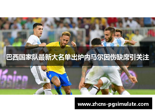 巴西国家队最新大名单出炉内马尔因伤缺席引关注