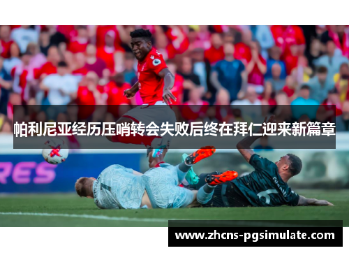 帕利尼亚经历压哨转会失败后终在拜仁迎来新篇章