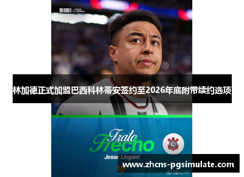 林加德正式加盟巴西科林蒂安签约至2026年底附带续约选项 林加德正式加盟巴西科林蒂安签约至2026年底附带续约选项