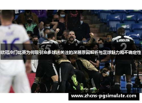 欧冠冷门比赛为何吸引众多球迷关注的深层原因解析与足球魅力和不确定性 欧冠冷门比赛为何吸引众多球迷关注的深层原因解析与足球魅力和不确定性