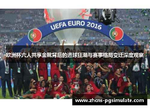 欧洲杯六人共享金靴背后的进球狂潮与赛事格局变迁深度观察 欧洲杯六人共享金靴背后的进球狂潮与赛事格局变迁深度观察