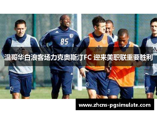 温哥华白浪客场力克奥斯汀FC 迎来美职联重要胜利