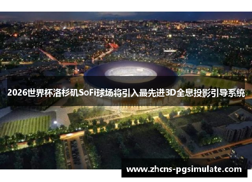 2026世界杯洛杉矶SoFi球场将引入最先进3D全息投影引导系统 2026世界杯洛杉矶SoFi球场将引入最先进3D全息投影引导系统
