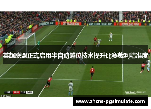 英超联盟正式启用半自动越位技术提升比赛裁判精准度