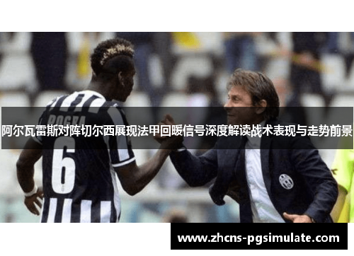 阿尔瓦雷斯对阵切尔西展现法甲回暖信号深度解读战术表现与走势前景 阿尔瓦雷斯对阵切尔西展现法甲回暖信号深度解读战术表现与走势前景