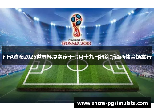 FIFA宣布2026世界杯决赛定于七月十九日纽约新泽西体育场举行 FIFA宣布2026世界杯决赛定于七月十九日纽约新泽西体育场举行