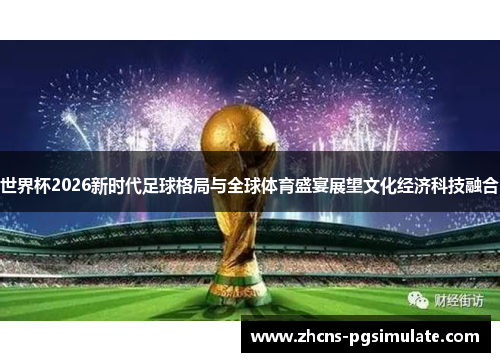 世界杯2026新时代足球格局与全球体育盛宴展望文化经济科技融合 世界杯2026新时代足球格局与全球体育盛宴展望文化经济科技融合