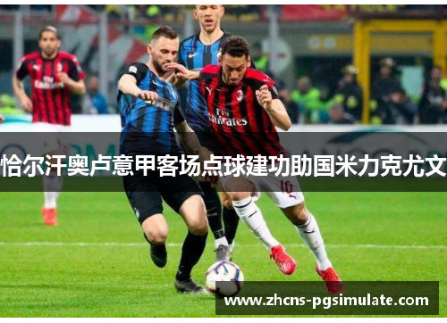 恰尔汗奥卢意甲客场点球建功助国米力克尤文 恰尔汗奥卢意甲客场点球建功助国米力克尤文