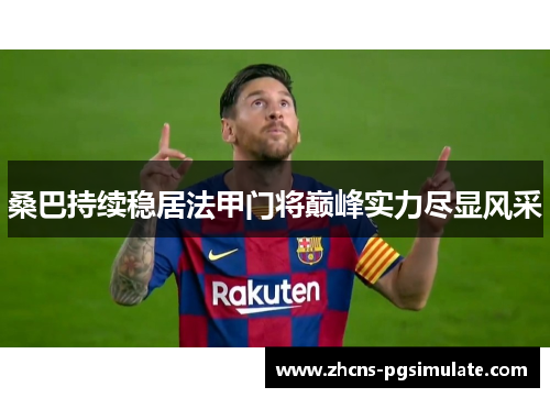 桑巴持续稳居法甲门将巅峰实力尽显风采