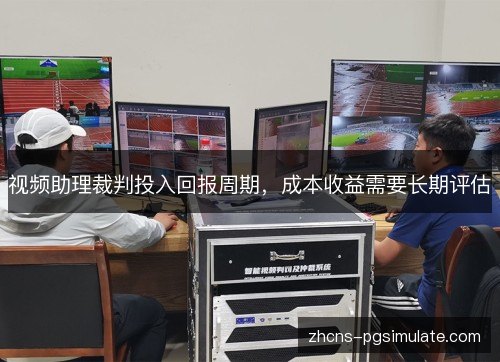 视频助理裁判投入回报周期,成本收益需要长期评估 视频助理裁判投入回报周期,成本收益需要长期评估